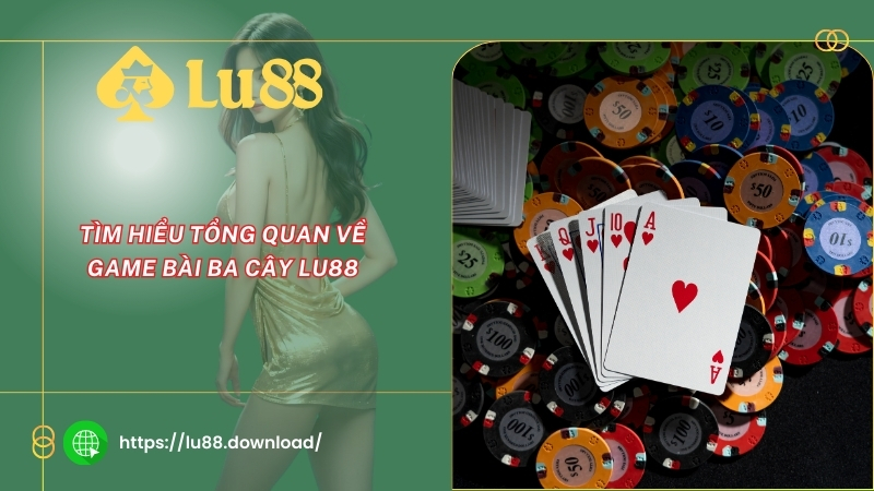 Tìm hiểu tổng quan về game bài ba cây LU88