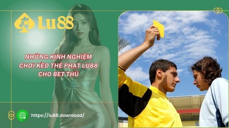 Những kinh nghiệm chơi kèo thẻ phạt LU88 cho bet thủ